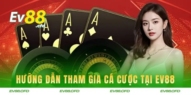 Hướng dẫn tham gia cá cược tại EV88 dễ hiểu cho người mới