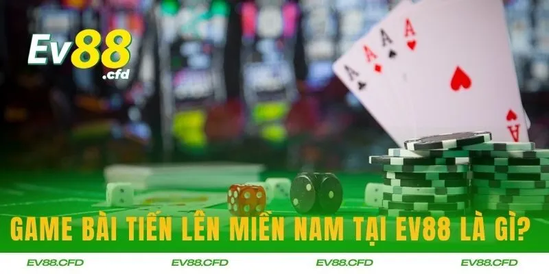 Game bài Tiến lên miền Nam tại EV88 là gì?