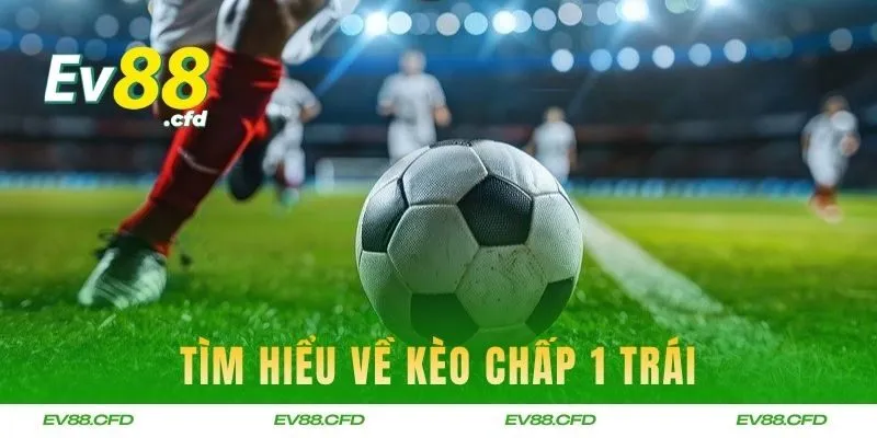 Tìm hiểu về kèo chấp 1 trái