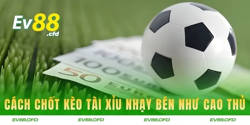 Cách chốt kèo nhạy bén như cao thủ