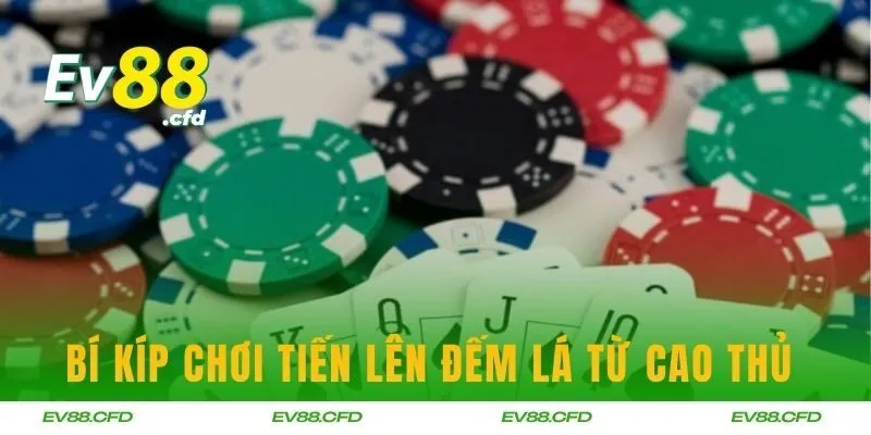 Bí kíp chơi Tiến lên đếm lá từ cao thủ