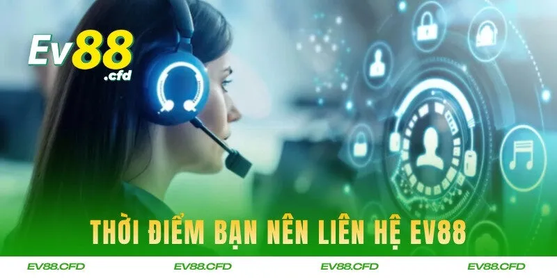 Thời điểm bạn nên liên hệ EV88