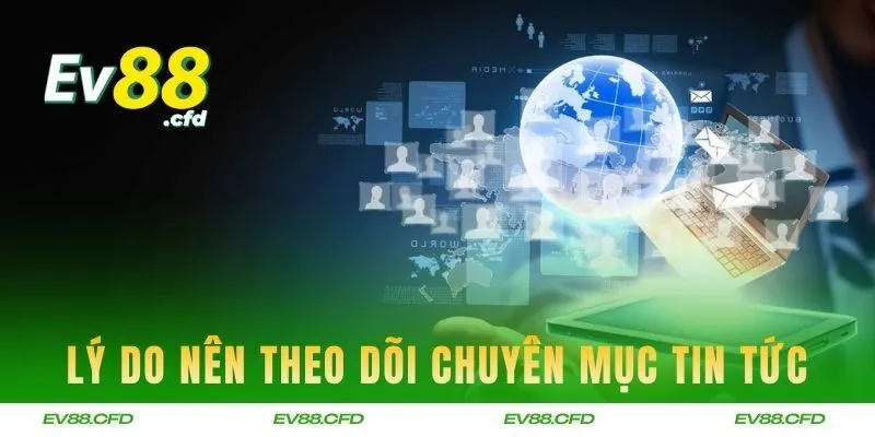 Lý do bạn nên theo dõi chuyên mục tin tức mỗi ngày